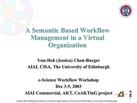1 Centre for Intelligent Systems and their Applications, Division of Informatics, University of Edinburgh A Semantic Based Workflow Management in a Virtual.