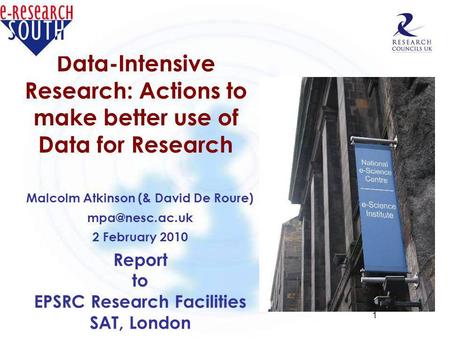 1 Data-Intensive Research: Actions to make better use of Data for Research Malcolm Atkinson (& David De Roure) 2 February 2010 Report to.