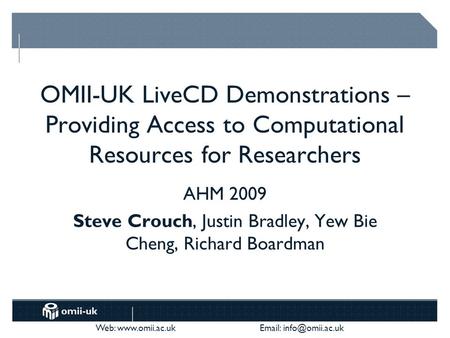 Web:    OMII-UK LiveCD Demonstrations – Providing Access to Computational Resources for Researchers AHM 2009 Steve Crouch,