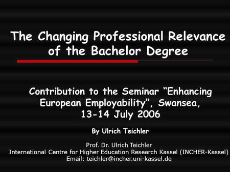 The Changing Professional Relevance of the Bachelor Degree Contribution to the Seminar Enhancing European Employability, Swansea, 13-14 July 2006 By Ulrich.