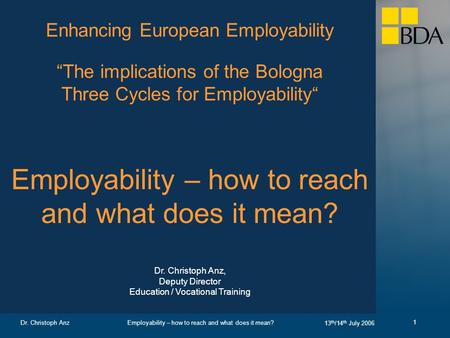 Employability – how to reach and what does it mean? 13 th /14 th July 2006 Dr. Christoph Anz 1 Enhancing European Employability The implications of the.