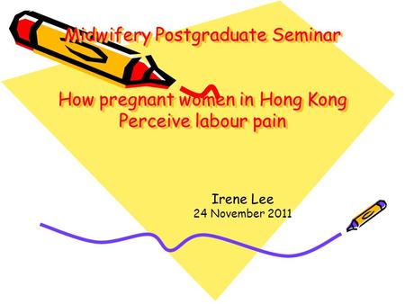 Midwifery Postgraduate Seminar How pregnant women in Hong Kong Perceive labour pain Irene Lee 24 November 2011.