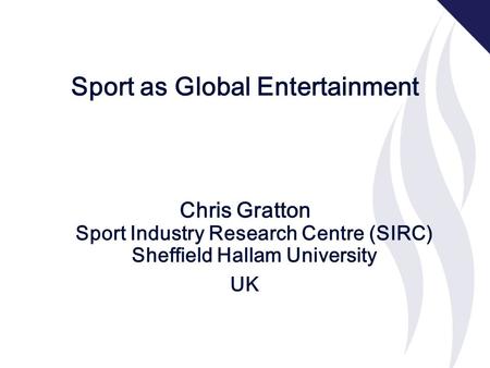 Sport as Global Entertainment Chris Gratton Sport Industry Research Centre (SIRC) Sheffield Hallam University UK.