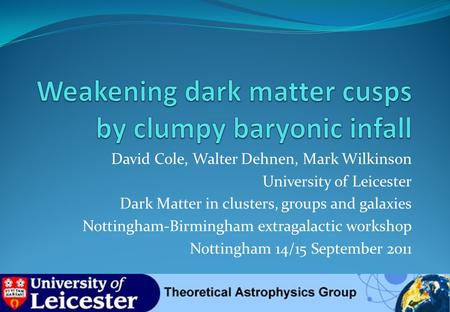 David Cole, Walter Dehnen, Mark Wilkinson University of Leicester Dark Matter in clusters, groups and galaxies Nottingham-Birmingham extragalactic workshop.