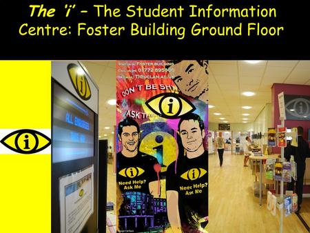 The i – The Student Information Centre: Foster Building Ground Floor.