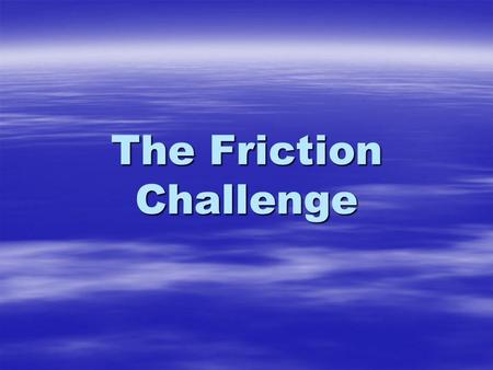 The Friction Challenge. The background You have got a job working for the toy manufacturers Hot Wheels You have got a job working for the toy manufacturers.