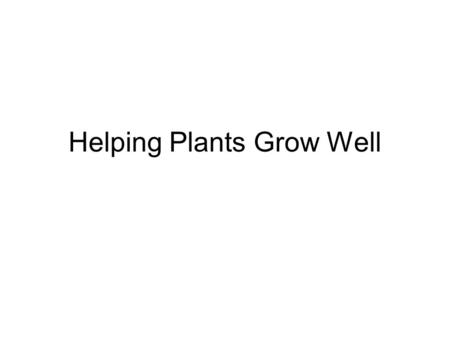 Helping Plants Grow Well. You are going to learn What plants need to be healthy. How to identify a healthy plant. To design a healthy and an unhealthy.