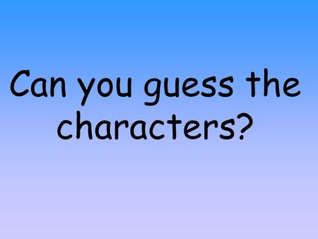 Can you guess the characters? He is a boy He is very small.