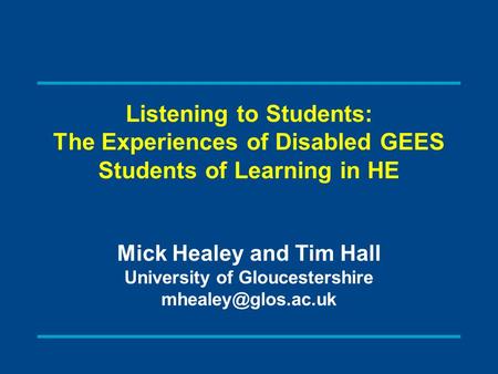 Listening to Students: The Experiences of Disabled GEES Students of Learning in HE Mick Healey and Tim Hall University of Gloucestershire