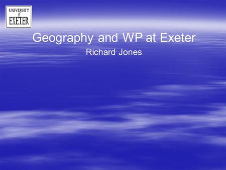 Geography and WP at Exeter Richard Jones. WP at Exeter – University schemes HEFCE- target - 19% of student intake HEFCE- target - 19% of student intake.