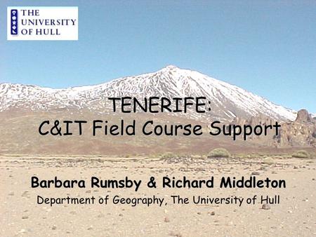 TENERIFE: C&IT Field Course Support Barbara Rumsby & Richard Middleton Department of Geography, The University of Hull.