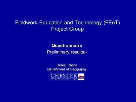 Fieldwork Education and Technology (FEeT) Project Group Questionnaire Preliminary results:- Derek France Department of Geography.