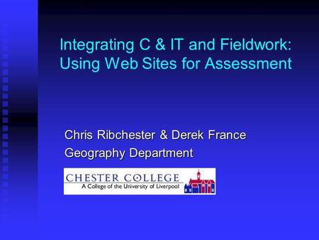 Integrating C & IT and Fieldwork: Using Web Sites for Assessment Chris Ribchester & Derek France Geography Department.