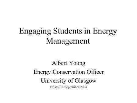 Engaging Students in Energy Management Albert Young Energy Conservation Officer University of Glasgow Bristol 14 September 2004.