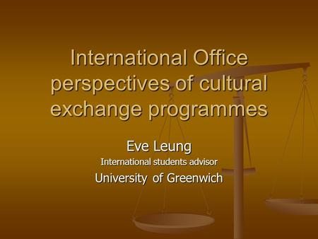 International Office perspectives of cultural exchange programmes Eve Leung International students advisor University of Greenwich.
