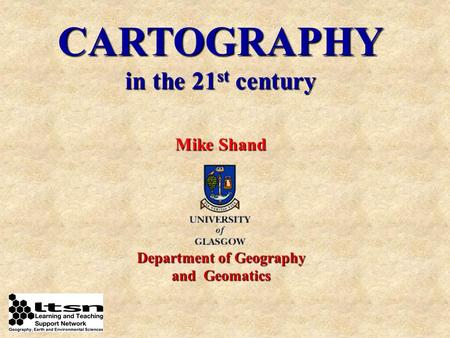 CARTOGRAPHY in the 21 st century Mike Shand Department of Geography and Geomatics.