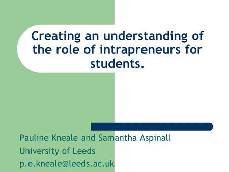 Creating an understanding of the role of intrapreneurs for students. Pauline Kneale and Samantha Aspinall University of Leeds