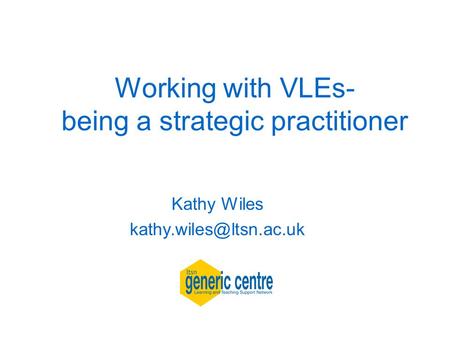 Working with VLEs- being a strategic practitioner Kathy Wiles