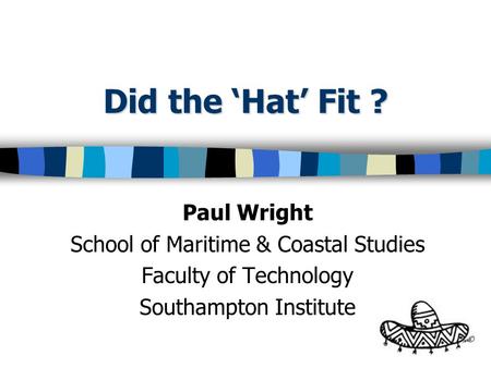 Did the Hat Fit ? Paul Wright School of Maritime & Coastal Studies Faculty of Technology Southampton Institute.