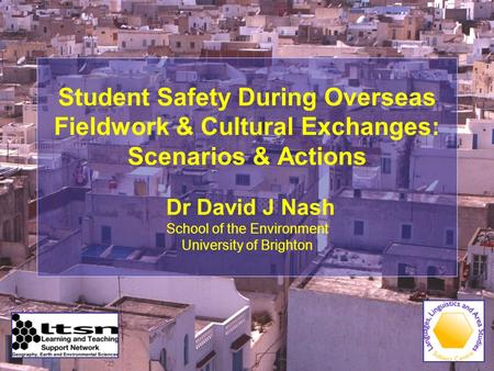 Student Safety During Overseas Fieldwork & Cultural Exchanges: Scenarios & Actions Dr David J Nash School of the Environment University of Brighton.