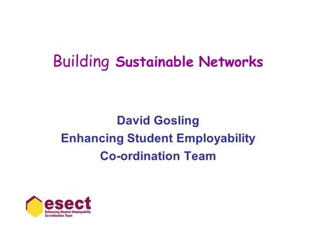 Building Sustainable Networks David Gosling Enhancing Student Employability Co-ordination Team.