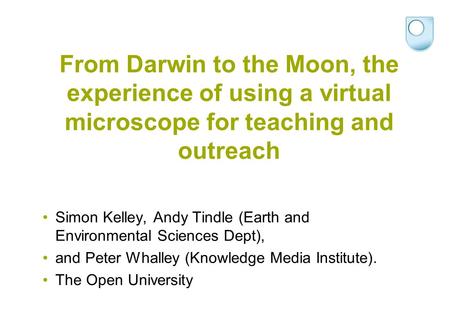 From Darwin to the Moon, the experience of using a virtual microscope for teaching and outreach Simon Kelley, Andy Tindle (Earth and Environmental Sciences.