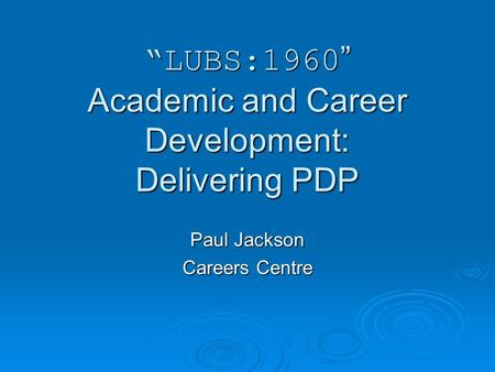 LUBS:1960 Academic and Career Development: Delivering PDP Paul Jackson Careers Centre.