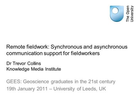 Remote fieldwork: Synchronous and asynchronous communication support for fieldworkers GEES: Geoscience graduates in the 21st century 19th January 2011.