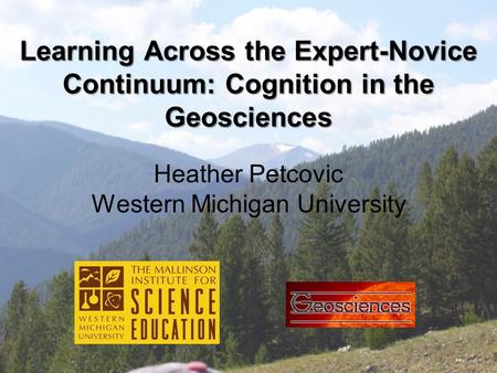Learning Across the Expert-Novice Continuum: Cognition in the Geosciences Heather Petcovic Western Michigan University.