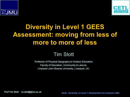 Diversity in Level 1 GEES Assessment: moving from less of more to more of less Tim Stott Professor of Physical Geography & Outdoor Education Faculty of.