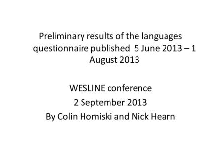 Preliminary results of the languages questionnaire published 5 June 2013 – 1 August 2013 WESLINE conference 2 September 2013 By Colin Homiski and Nick.