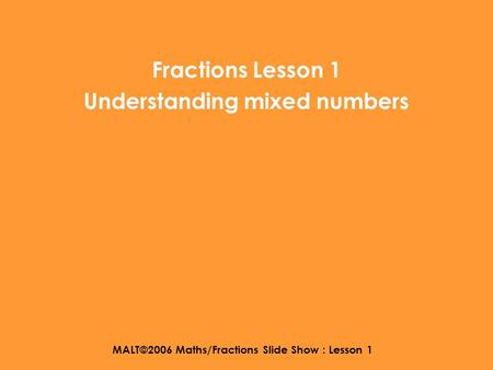 MALT©2006 Maths/Fractions Slide Show : Lesson 1