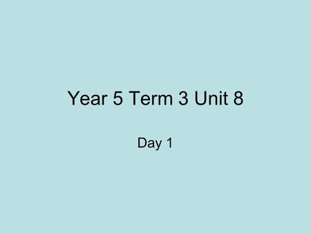 Year 5 Term 3 Unit 8 Day 1.