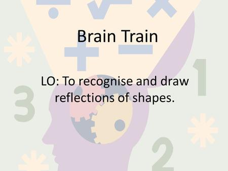 Brain Train LO: To recognise and draw reflections of shapes.