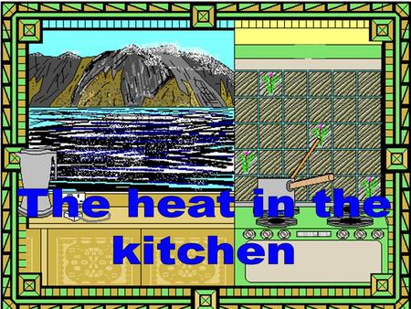 The heat in the kitchen.