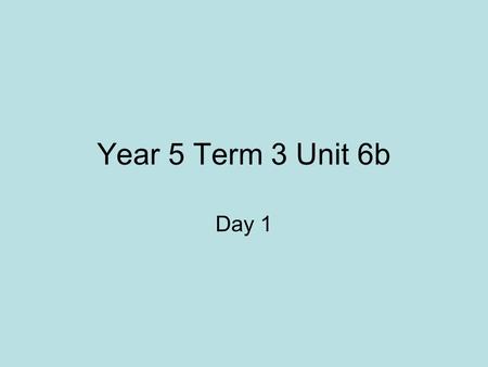 Year 5 Term 3 Unit 6b Day 1.