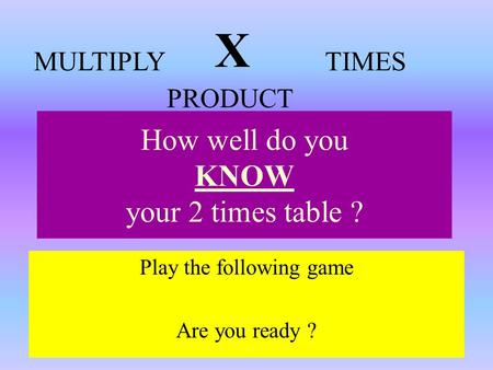 How well do you KNOW your 2 times table ? Play the following game Are you ready ? X MULTIPLYTIMES PRODUCT.