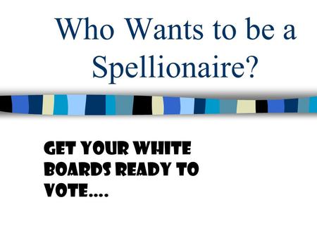 Who Wants to be a Spellionaire? Get your white boards ready to vote….