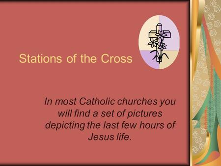 Stations of the Cross In most Catholic churches you will find a set of pictures depicting the last few hours of Jesus life.