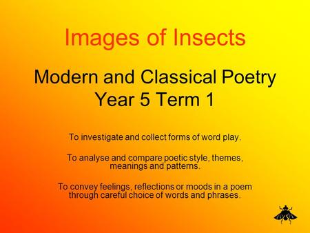 Modern and Classical Poetry Year 5 Term 1 To investigate and collect forms of word play. To analyse and compare poetic style, themes, meanings and patterns.