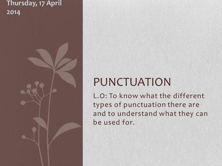 L.O: To know what the different types of punctuation there are and to understand what they can be used for. PUNCTUATION Thursday, 17 April 2014.