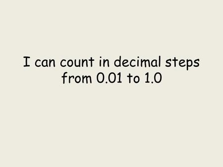 I can count in decimal steps from 0.01 to 1.0. 0.010.02 0.03 0.04 0.05 0.06 0.07 0.08 0.09 0.1 0.11 0.12 0.13 0.14 0.150.16 0.17 0.18 0.19 0.2 0.21 0.22.