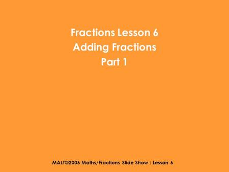 MALT©2006 Maths/Fractions Slide Show : Lesson 6