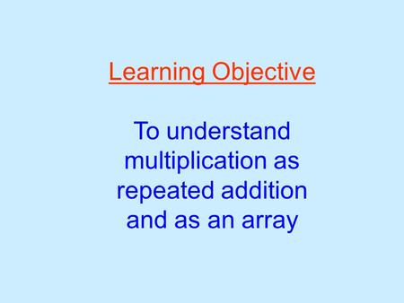 To understand multiplication as repeated addition and as an array