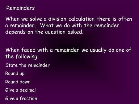 Remainders When we solve a division calculation there is often a remainder. What we do with the remainder depends on the question asked. When faced with.