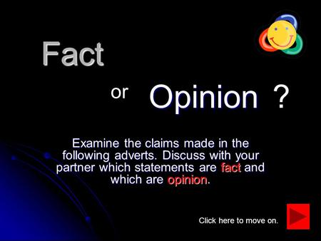 Fact Examine the claims made in the following adverts. Discuss with your partner which statements are fact and which are opinion. Opinion or ? Click here.