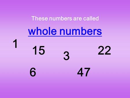 These numbers are called whole numbers 1 15 6 3 47 22.