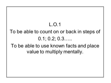 To be able to count on or back in steps of 0.1; 0.2; 0.3…..