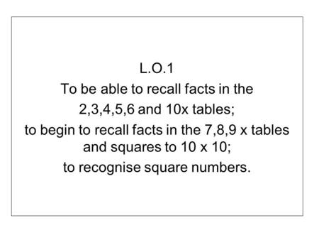 To be able to recall facts in the 2,3,4,5,6 and 10x tables;