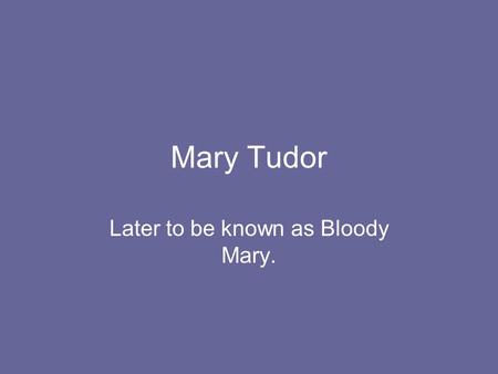 Later to be known as Bloody Mary.